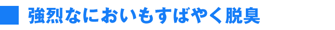 強烈なにおいもすばやく脱臭